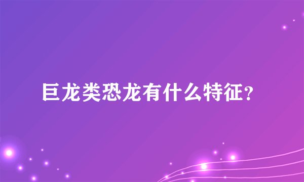 巨龙类恐龙有什么特征？