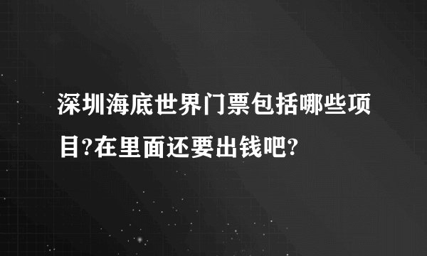 深圳海底世界门票包括哪些项目?在里面还要出钱吧?