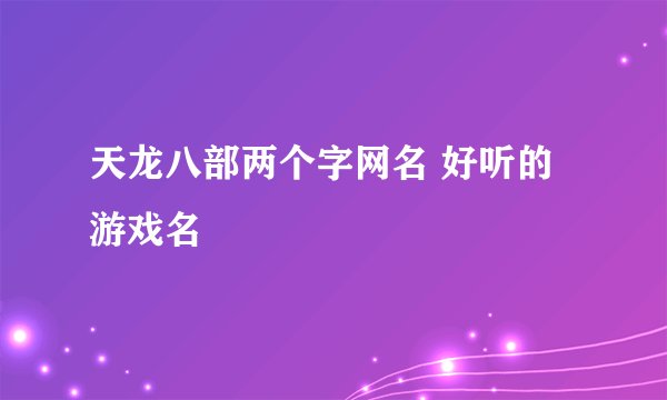 天龙八部两个字网名 好听的游戏名