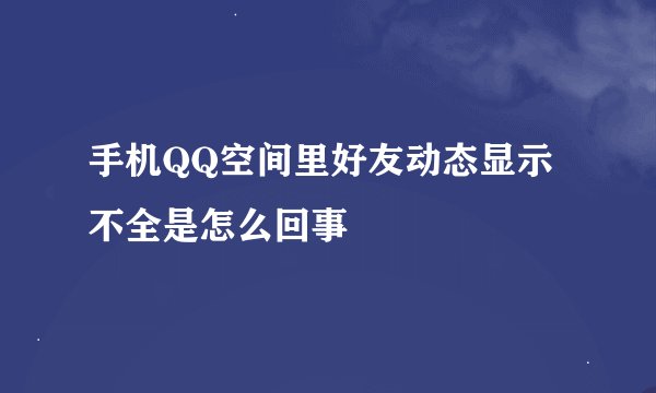 手机QQ空间里好友动态显示不全是怎么回事