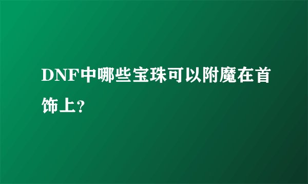 DNF中哪些宝珠可以附魔在首饰上？
