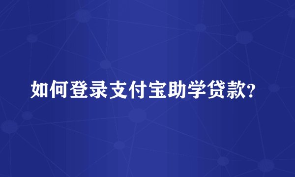 如何登录支付宝助学贷款？