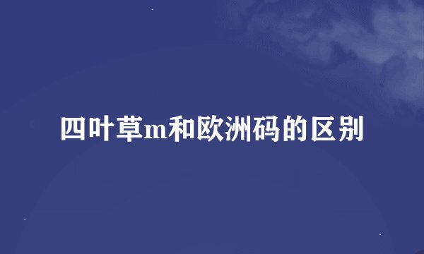 四叶草m和欧洲码的区别