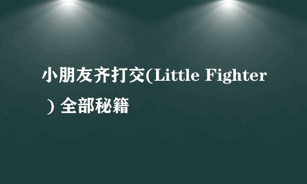 小朋友齐打交(Little Fighter ) 全部秘籍