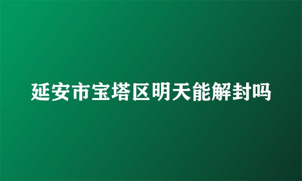 延安市宝塔区明天能解封吗