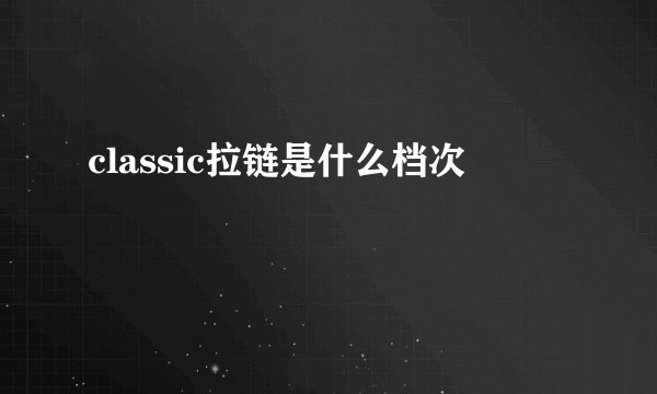 classic拉链是什么档次