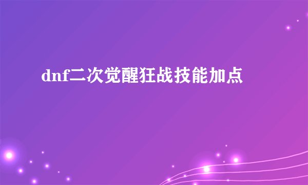dnf二次觉醒狂战技能加点