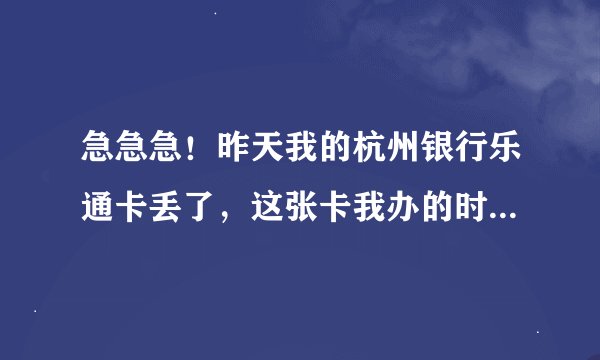 急急急！昨天我的杭州银行乐通卡丢了，这张卡我办的时候是不挂失的，怎么办？里面还有余额500多呢，怎...