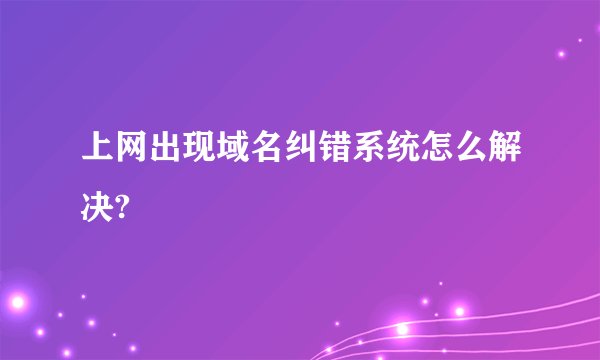 上网出现域名纠错系统怎么解决?