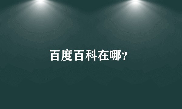 百度百科在哪？