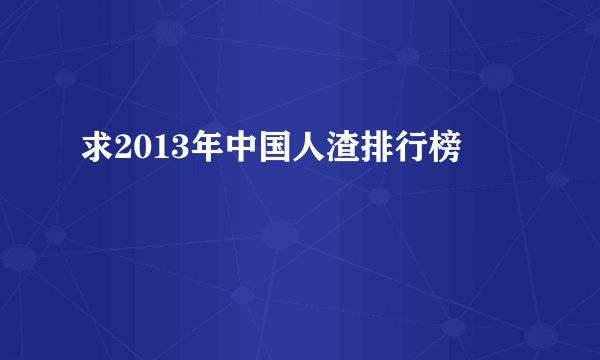 求2013年中国人渣排行榜