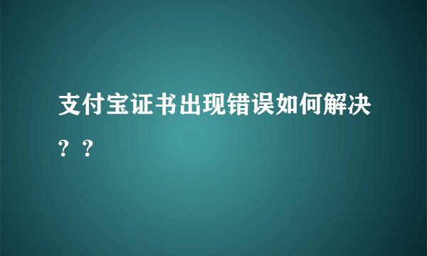 支付宝证书出现错误如何解决？？