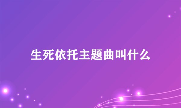 生死依托主题曲叫什么