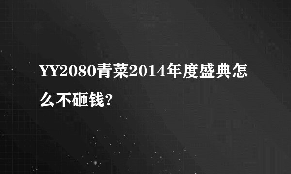 YY2080青菜2014年度盛典怎么不砸钱?