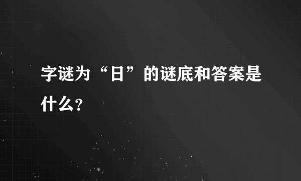 字谜为“日”的谜底和答案是什么？