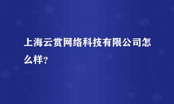 上海云赏网络科技有限公司怎么样？