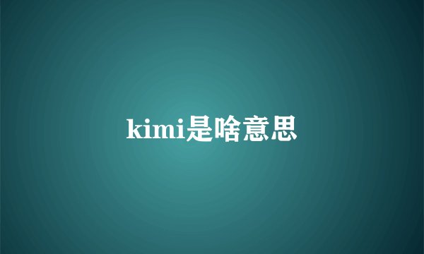 kimi是啥意思