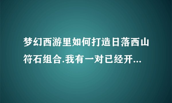 梦幻西游里如何打造日落西山符石组合.我有一对已经开了两个孔的50弱点鞋,