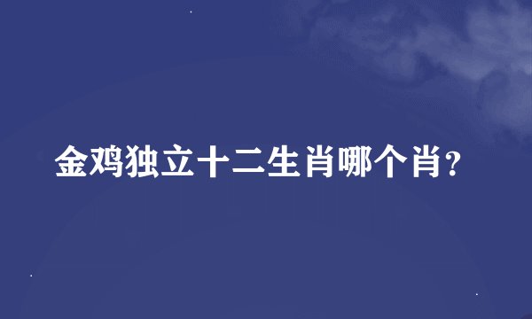 金鸡独立十二生肖哪个肖？