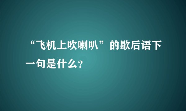 “飞机上吹喇叭”的歇后语下一句是什么？