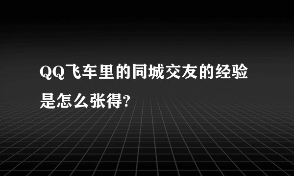 QQ飞车里的同城交友的经验是怎么张得?