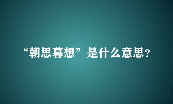 “朝思暮想”是什么意思？