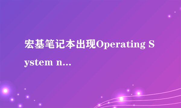 宏基笔记本出现Operating System not found