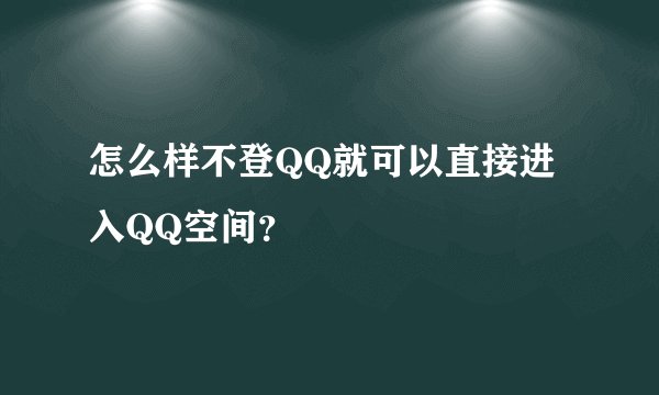 怎么样不登QQ就可以直接进入QQ空间？