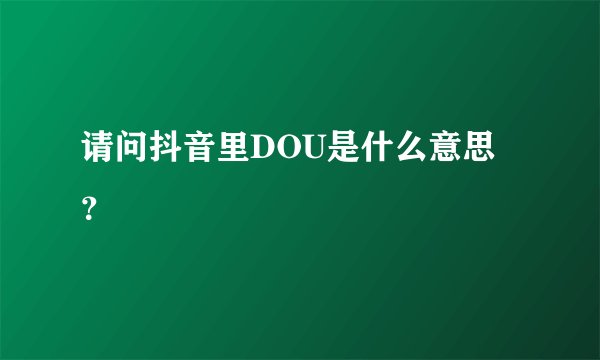 请问抖音里DOU是什么意思？