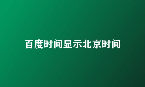 百度时间显示北京时间