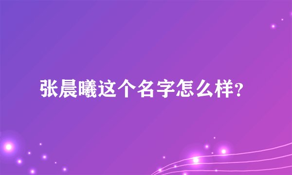 张晨曦这个名字怎么样？