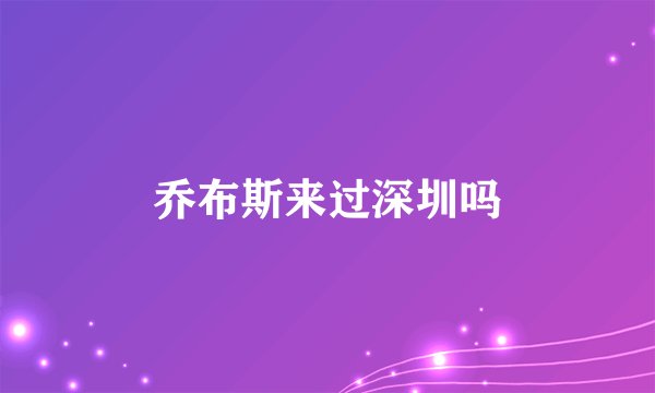 乔布斯来过深圳吗