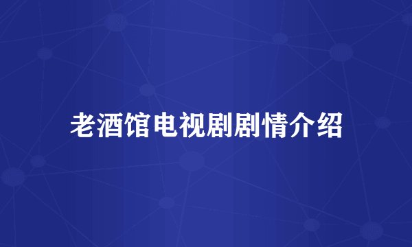 老酒馆电视剧剧情介绍