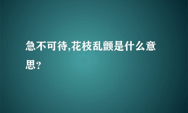 急不可待,花枝乱颤是什么意思？