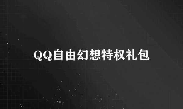 QQ自由幻想特权礼包