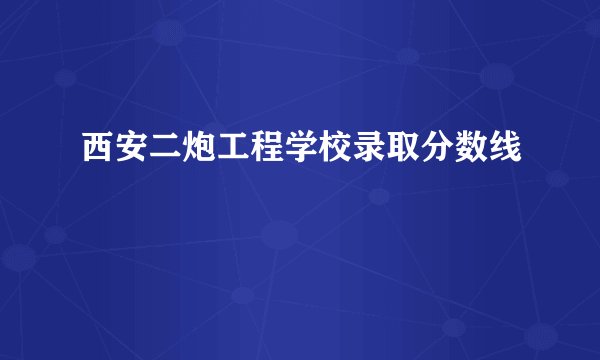 西安二炮工程学校录取分数线