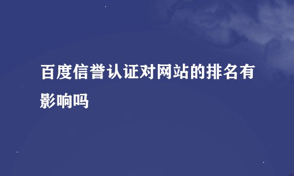 百度信誉认证对网站的排名有影响吗