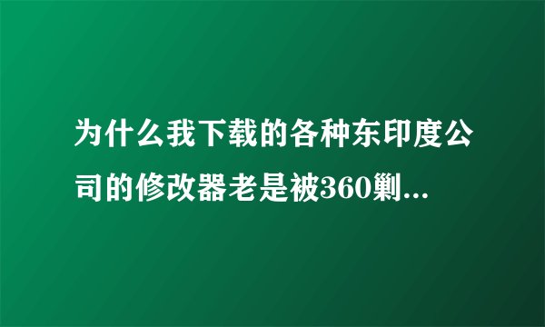 为什么我下载的各种东印度公司的修改器老是被360剿杀拦截呢？怎不见同样的情况发生在其他人身上？