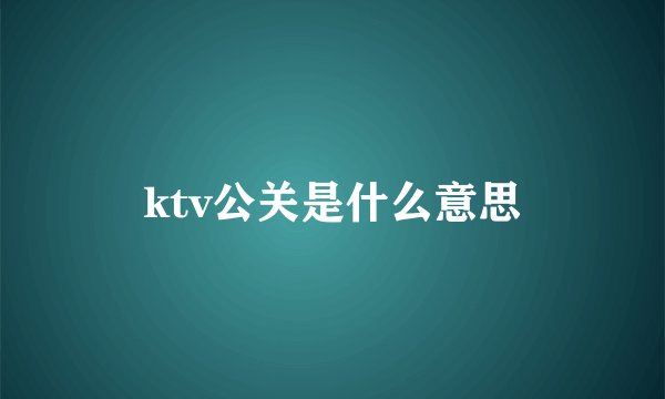 ktv公关是什么意思