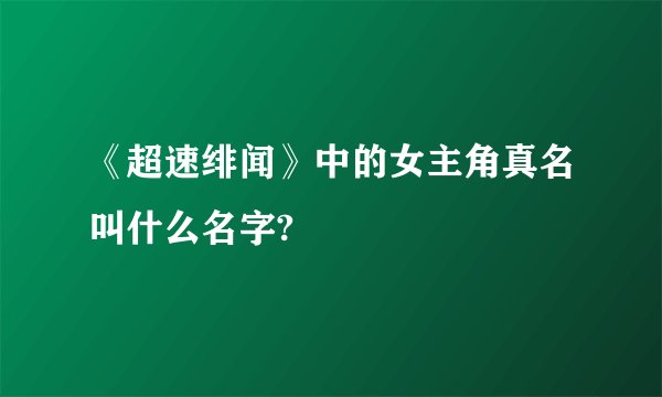 《超速绯闻》中的女主角真名叫什么名字?