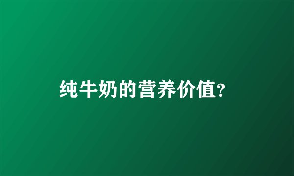 纯牛奶的营养价值？