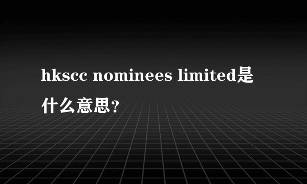 hkscc nominees limited是什么意思？