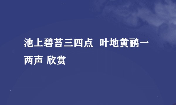 池上碧苔三四点  叶地黄鹂一两声 欣赏