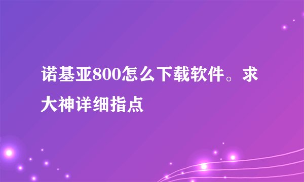 诺基亚800怎么下载软件。求大神详细指点
