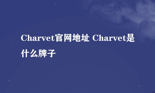 Charvet官网地址 Charvet是什么牌子