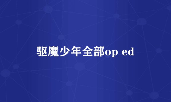 驱魔少年全部op ed