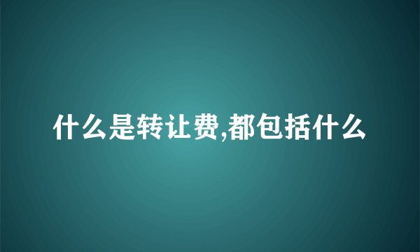 什么是转让费,都包括什么