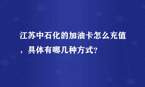 江苏中石化的加油卡怎么充值，具体有哪几种方式？