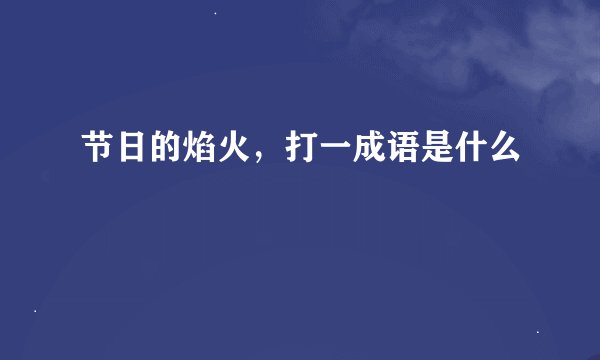 节日的焰火，打一成语是什么