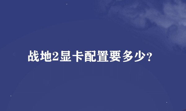 战地2显卡配置要多少？